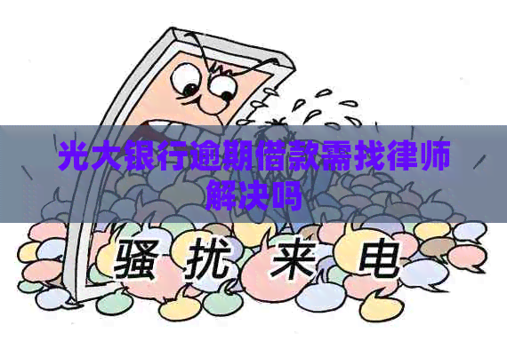 光大银行逾期借款需找律师解决吗