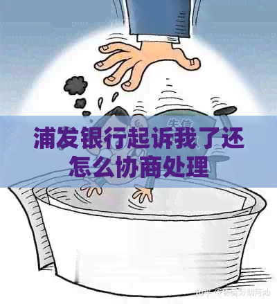 浦发银行起诉我了还怎么协商处理