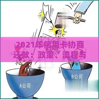 2021年信用卡协商还款：政策、流程与结果，是否停用及民法典相关规定