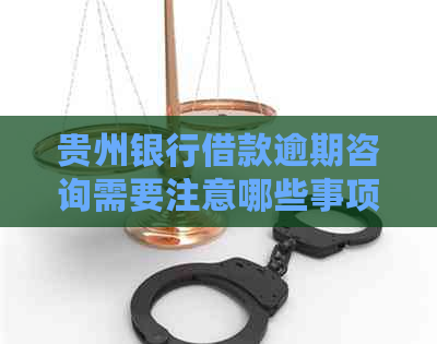 贵州银行借款逾期咨询需要注意哪些事项