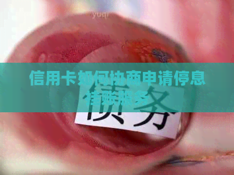 信用卡如何协商申请停息挂账服务