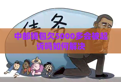 中邮钱包欠5000多会被起诉吗如何解决