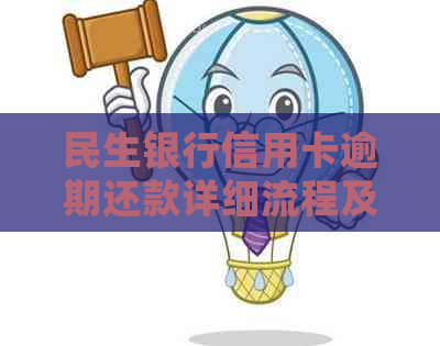 民生银行信用卡逾期还款详细流程及协商攻略：如何避免利息和罚款