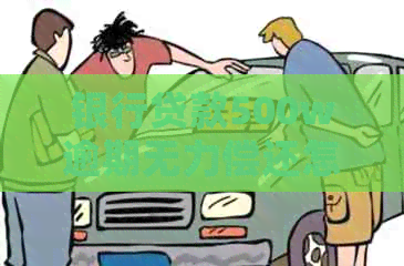 银行贷款500w逾期无力偿还怎么办