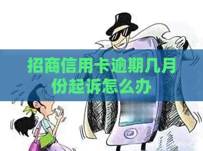 招商信用卡逾期几月份起诉怎么办