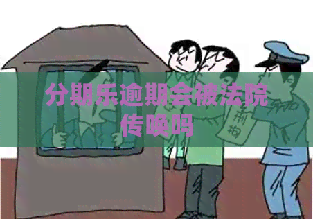 逾期会被法院传唤吗