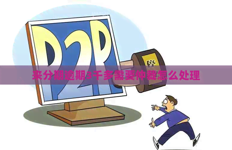 来分期逾期3千多需要仲裁怎么处理