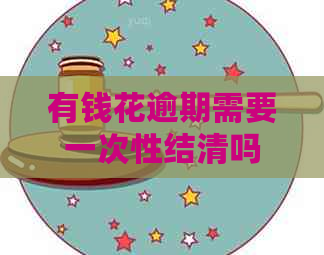 有钱花逾期需要一次性结清吗