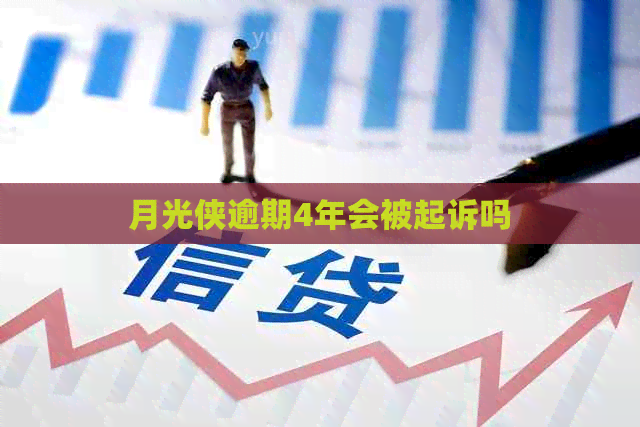 月光侠逾期4年会被起诉吗