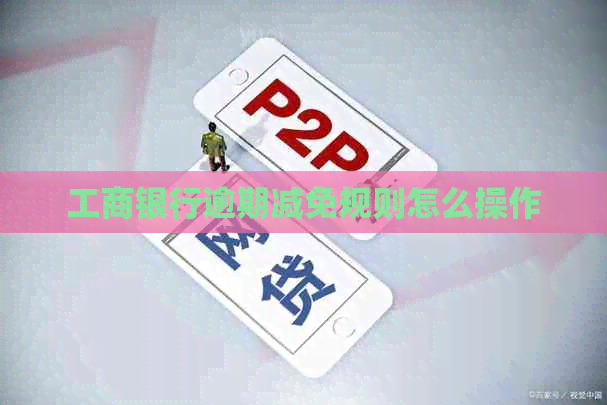 工商银行逾期减免规则怎么操作