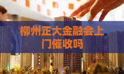 柳州正大金融会上门吗