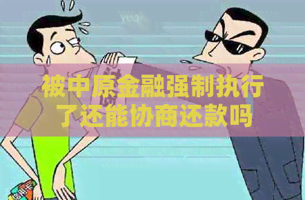 被中原金融强制执行了还能协商还款吗