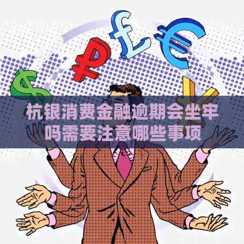 杭银消费金融逾期会坐牢吗需要注意哪些事项