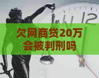 欠网贷20万会被判刑吗