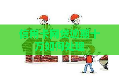 信用卡网贷逾期十万如何处理