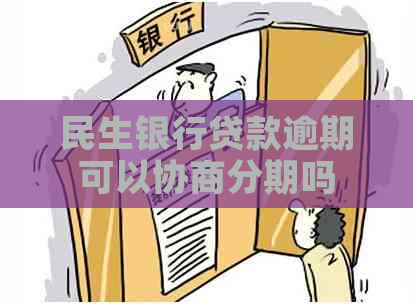 民生银行贷款逾期可以协商分期吗