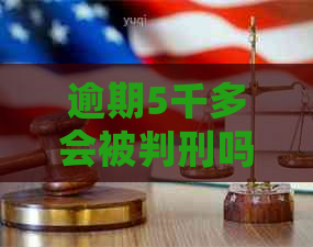 逾期5千多会被判刑吗
