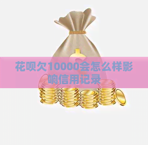 信用卡欠10000会怎么样影响信用记录