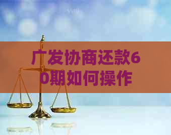 广发协商还款60期如何操作