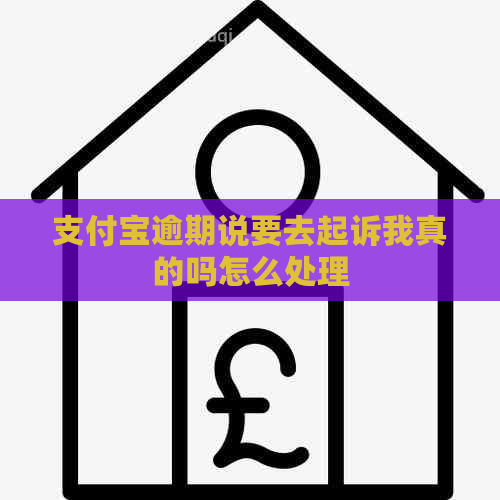 支付宝逾期说要去起诉我真的吗怎么处理