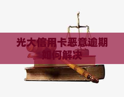 光大信用卡恶意逾期如何解决