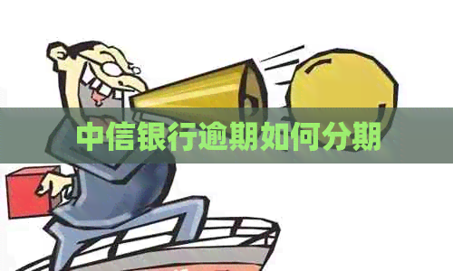 中信银行逾期如何分期