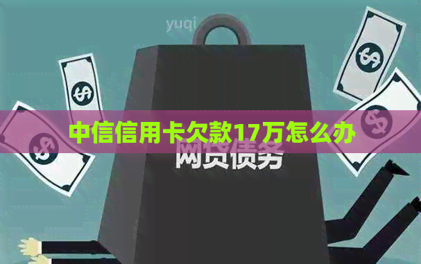 中信信用卡欠款17万怎么办