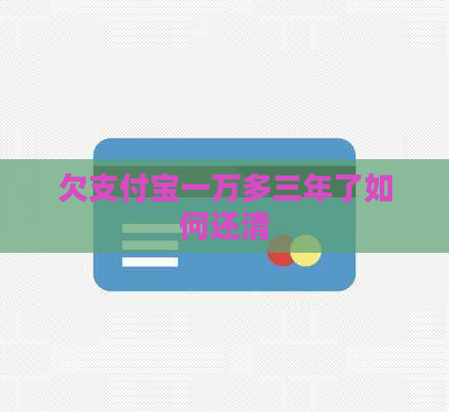 欠支付宝一万多三年了如何还清