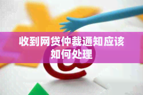 收到网贷仲裁通知应该如何处理
