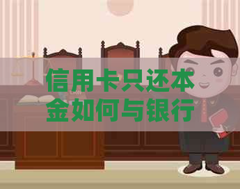 信用卡只还本金如何与银行协商