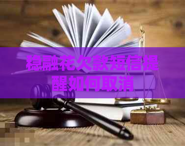 稳融花欠款短信提醒如何取消