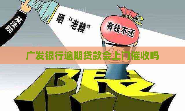 广发银行逾期贷款会上门吗