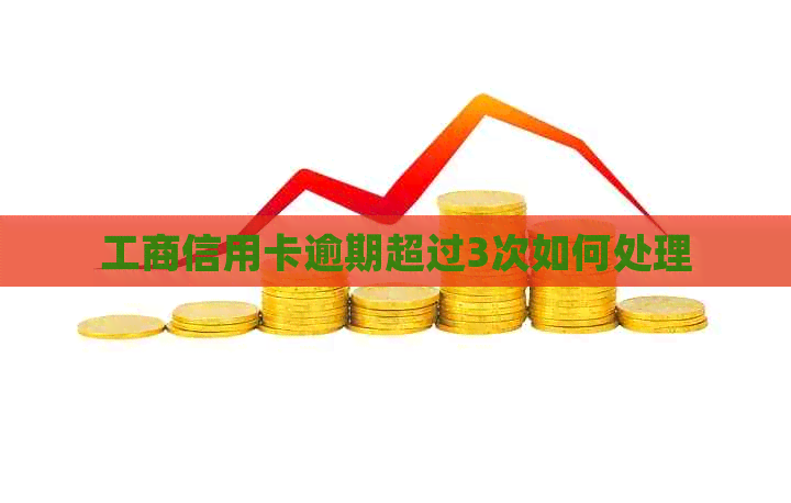 工商信用卡逾期超过3次如何处理