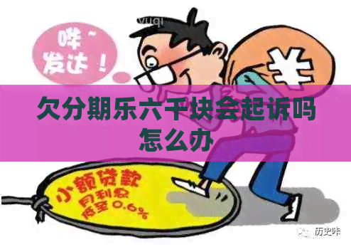 欠六千块会起诉吗怎么办