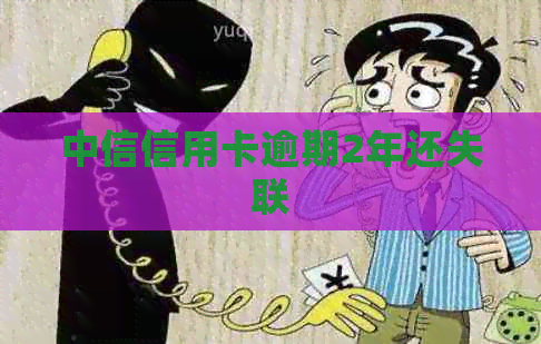中信信用卡逾期2年还失联