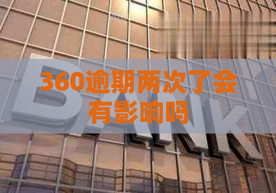 360逾期两次了会有影响吗
