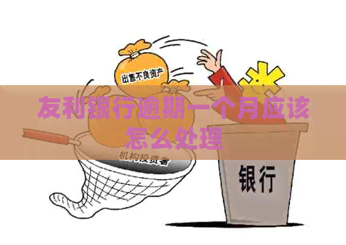 友利银行逾期一个月应该怎么处理