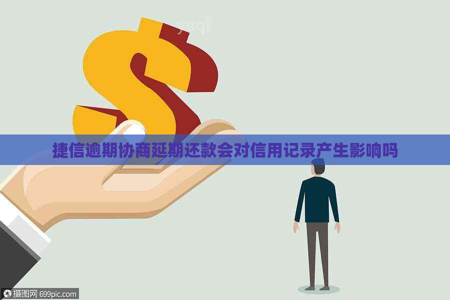 捷信逾期协商延期还款会对信用记录产生影响吗
