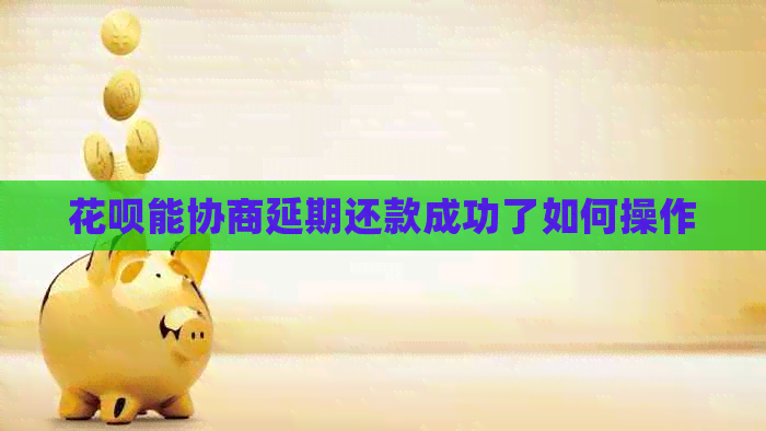 信用卡能协商延期还款成功了如何操作