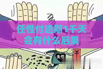 任性付逾期1千天会有什么后果