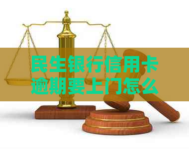 民生银行信用卡逾期要上门怎么办