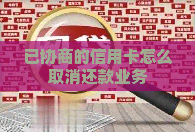 已协商的信用卡怎么取消还款业务