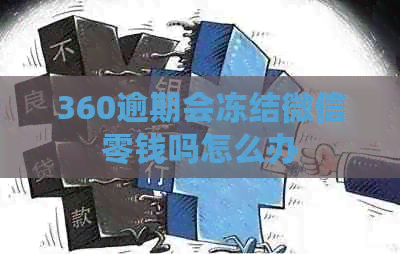 360逾期会冻结微信零钱吗怎么办