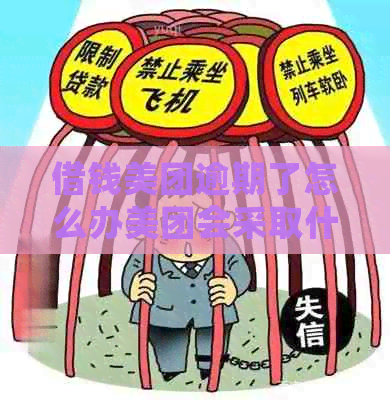 借钱美团逾期了怎么办美团会采取什么措施
