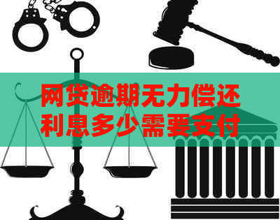 网贷逾期无力偿还利息多少需要支付多少