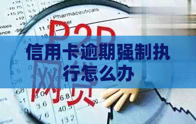 信用卡逾期强制执行怎么办