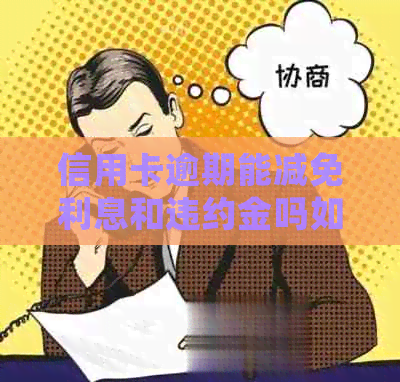 信用卡逾期能减免利息和违约金吗如何处理