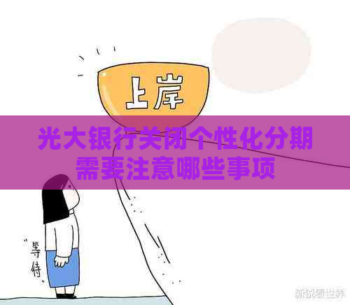 光大银行关闭个性化分期需要注意哪些事项
