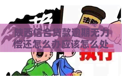 陕西信合贷款逾期无力偿还怎么办应该怎么处理