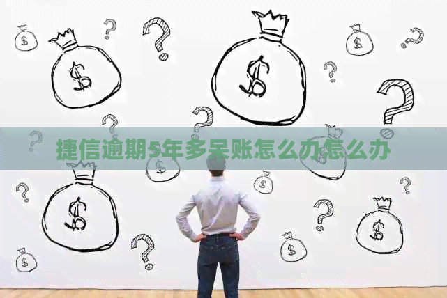 捷信逾期5年多呆账怎么办怎么办